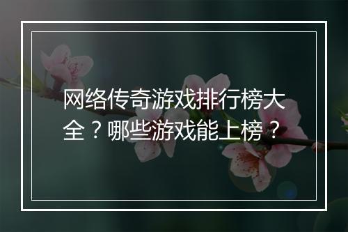 网络传奇游戏排行榜大全？哪些游戏能上榜？