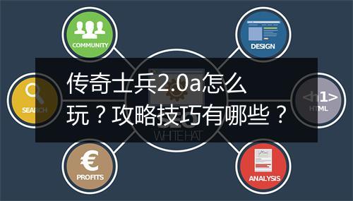 传奇士兵2.0a怎么玩？攻略技巧有哪些？