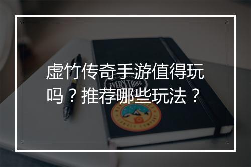 虚竹传奇手游值得玩吗？推荐哪些玩法？