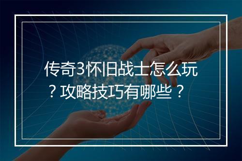 传奇3怀旧战士怎么玩？攻略技巧有哪些？