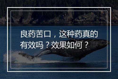 良药苦口，这种药真的有效吗？效果如何？