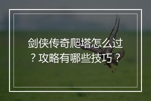 剑侠传奇爬塔怎么过？攻略有哪些技巧？