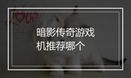 暗影传奇游戏机推荐哪个