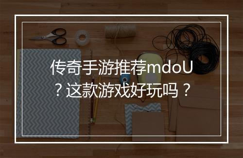 传奇手游推荐mdoU？这款游戏好玩吗？