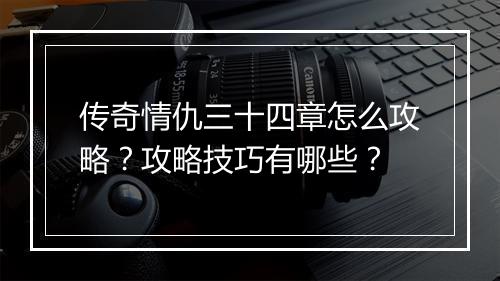 传奇情仇三十四章怎么攻略？攻略技巧有哪些？