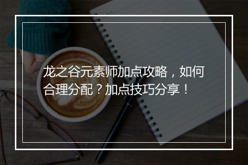龙之谷元素师加点攻略，如何合理分配？加点技巧分享！