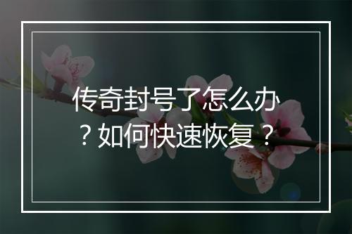传奇封号了怎么办？如何快速恢复？