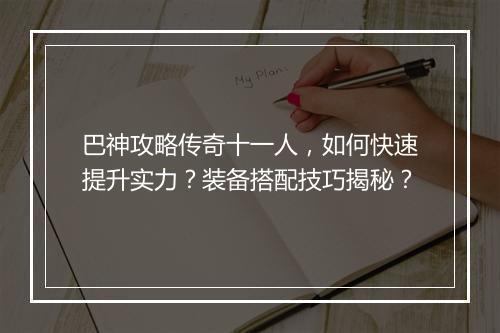 巴神攻略传奇十一人，如何快速提升实力？装备搭配技巧揭秘？
