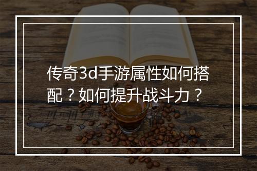 传奇3d手游属性如何搭配？如何提升战斗力？