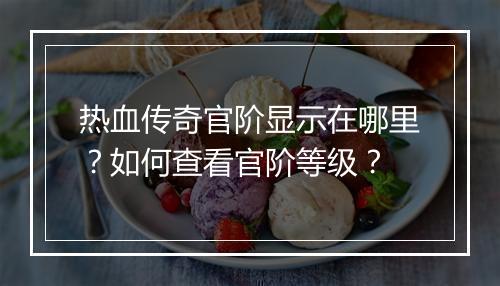 热血传奇官阶显示在哪里？如何查看官阶等级？