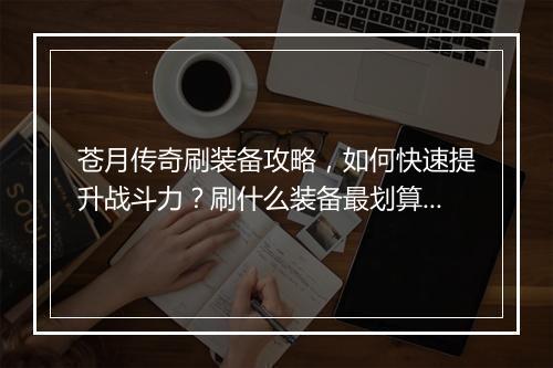 苍月传奇刷装备攻略，如何快速提升战斗力？刷什么装备最划算？