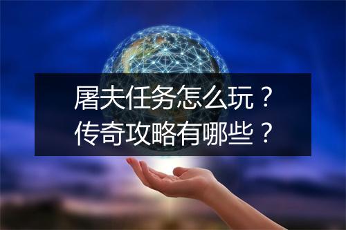 屠夫任务怎么玩？传奇攻略有哪些？