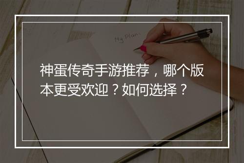 神蛋传奇手游推荐，哪个版本更受欢迎？如何选择？
