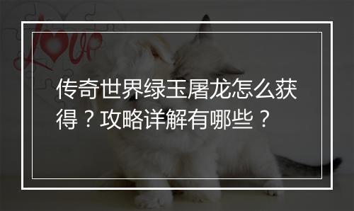 传奇世界绿玉屠龙怎么获得？攻略详解有哪些？