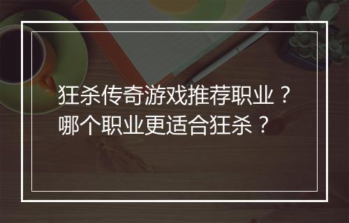 狂杀传奇游戏推荐职业？哪个职业更适合狂杀？