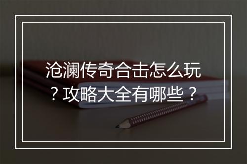 沧澜传奇合击怎么玩？攻略大全有哪些？