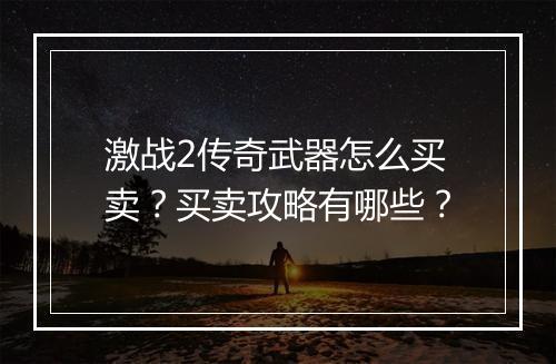 激战2传奇武器怎么买卖？买卖攻略有哪些？