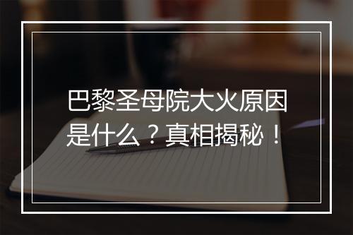 巴黎圣母院大火原因是什么？真相揭秘！