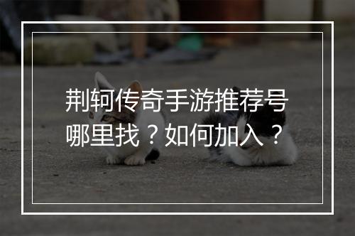 荆轲传奇手游推荐号哪里找？如何加入？