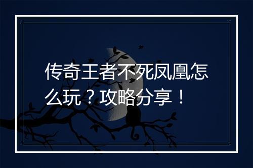 传奇王者不死凤凰怎么玩？攻略分享！