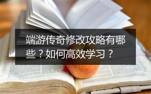 端游传奇修改攻略有哪些？如何高效学习？