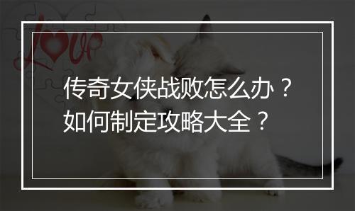 传奇女侠战败怎么办？如何制定攻略大全？