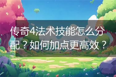 传奇4法术技能怎么分配？如何加点更高效？