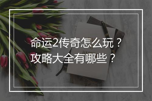 命运2传奇怎么玩？攻略大全有哪些？