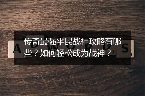 传奇最强平民战神攻略有哪些？如何轻松成为战神？