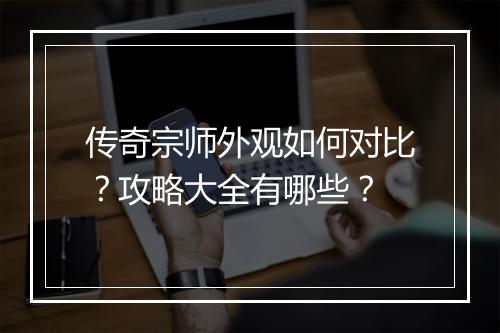 传奇宗师外观如何对比？攻略大全有哪些？