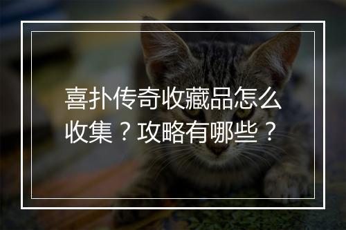 喜扑传奇收藏品怎么收集？攻略有哪些？