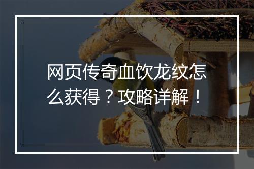 网页传奇血饮龙纹怎么获得？攻略详解！