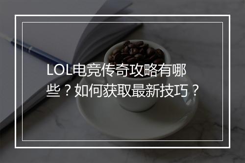 LOL电竞传奇攻略有哪些？如何获取最新技巧？