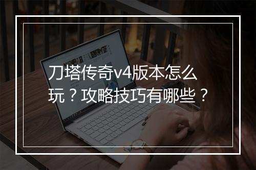 刀塔传奇v4版本怎么玩？攻略技巧有哪些？