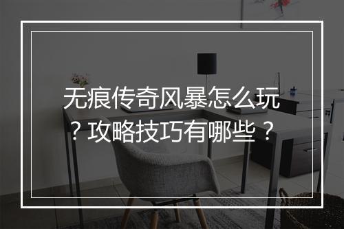 无痕传奇风暴怎么玩？攻略技巧有哪些？