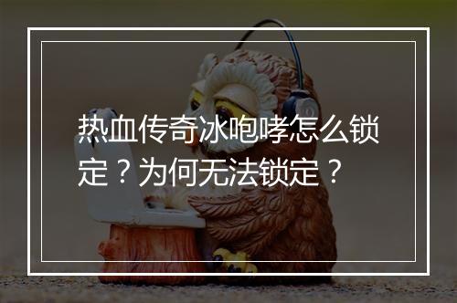 热血传奇冰咆哮怎么锁定？为何无法锁定？