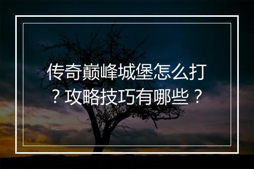 传奇巅峰城堡怎么打？攻略技巧有哪些？