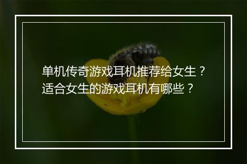 单机传奇游戏耳机推荐给女生？适合女生的游戏耳机有哪些？