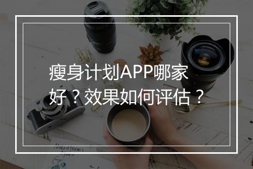 瘦身计划APP哪家好？效果如何评估？