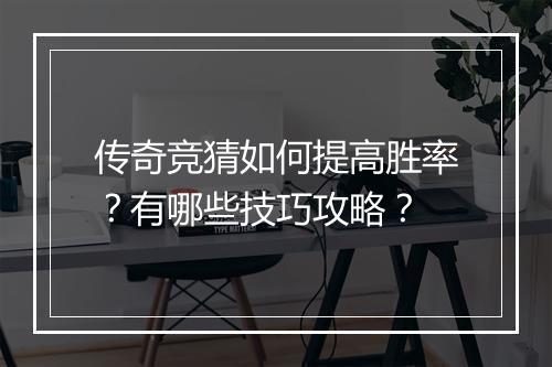 传奇竞猜如何提高胜率？有哪些技巧攻略？