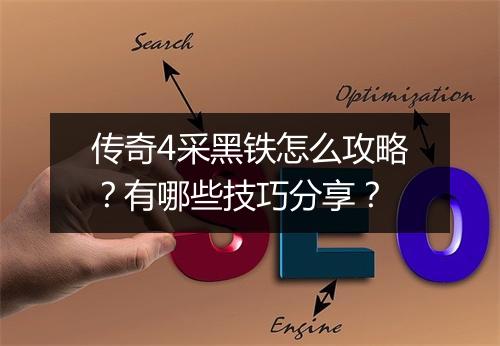 传奇4采黑铁怎么攻略？有哪些技巧分享？