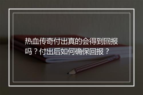 热血传奇付出真的会得到回报吗？付出后如何确保回报？