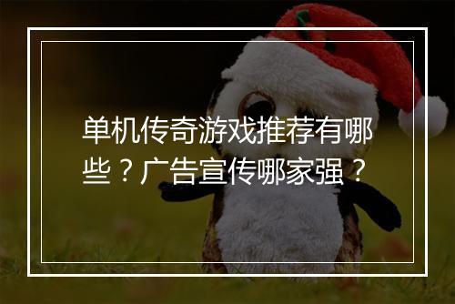单机传奇游戏推荐有哪些？广告宣传哪家强？