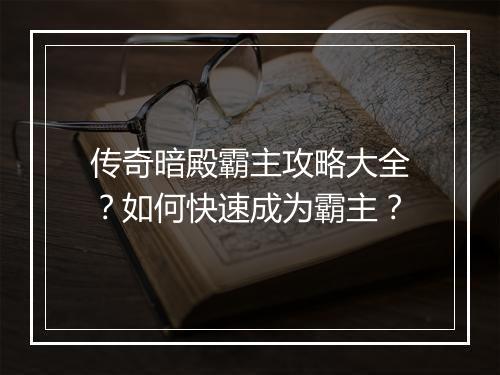 传奇暗殿霸主攻略大全？如何快速成为霸主？