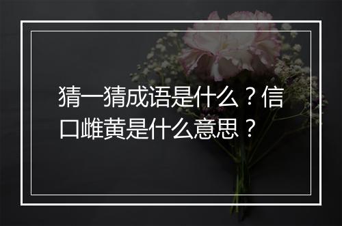 猜一猜成语是什么？信口雌黄是什么意思？
