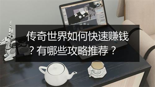传奇世界如何快速赚钱？有哪些攻略推荐？