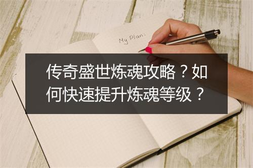 传奇盛世炼魂攻略？如何快速提升炼魂等级？