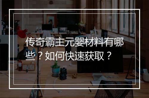 传奇霸主元婴材料有哪些？如何快速获取？