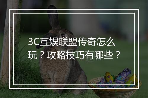 3C互娱联盟传奇怎么玩？攻略技巧有哪些？