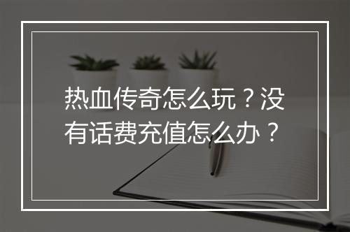 热血传奇怎么玩？没有话费充值怎么办？